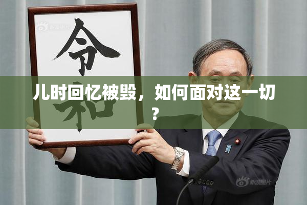 儿时回忆被毁，如何面对这一切？
