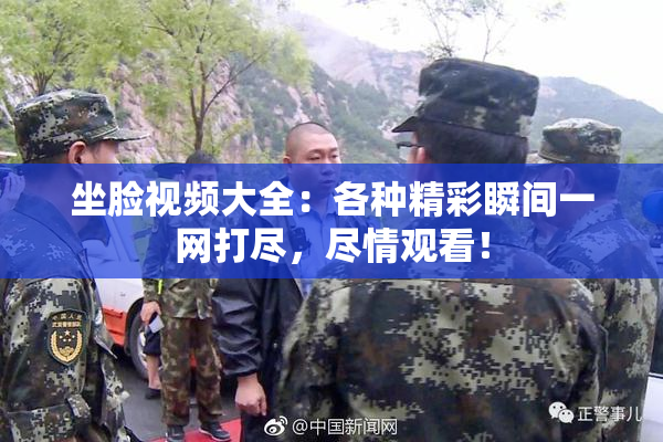坐脸视频大全：各种精彩瞬间一网打尽，尽情观看！