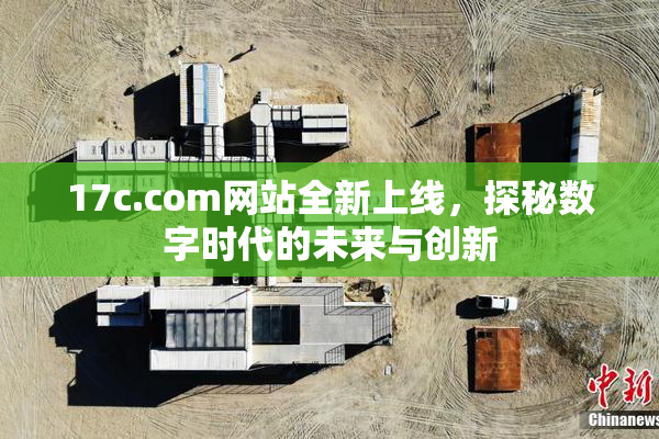 17c.com网站全新上线，探秘数字时代的未来与创新