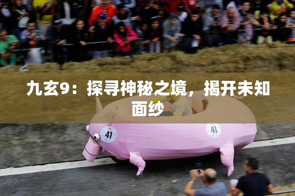 九玄9：探寻神秘之境，揭开未知面纱