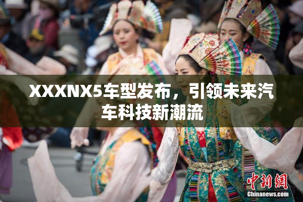 XXXNX5车型发布，引领未来汽车科技新潮流