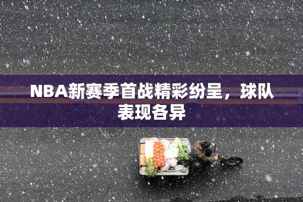 NBA新赛季首战精彩纷呈，球队表现各异