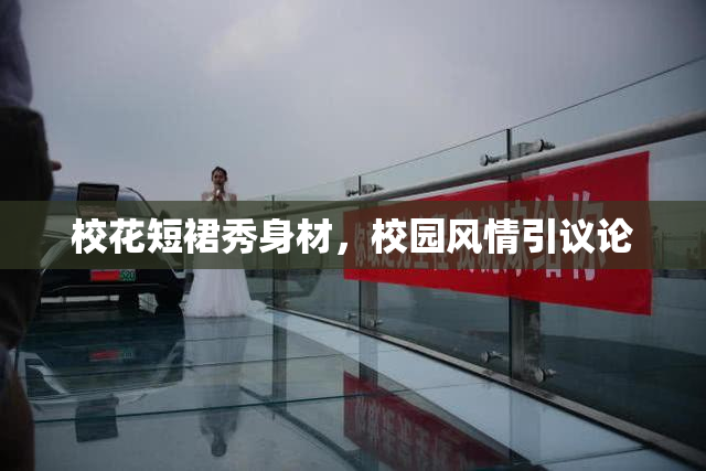 校花短裙秀身材，校园风情引议论