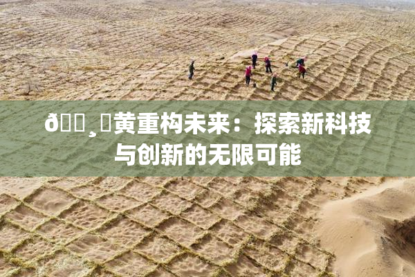 🌸‌黄重构未来：探索新科技与创新的无限可能