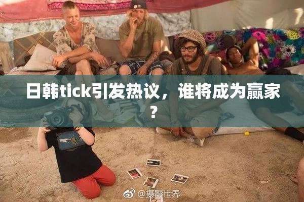 日韩tick引发热议，谁将成为赢家？