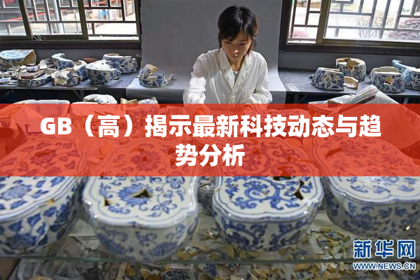 GB（高）揭示最新科技动态与趋势分析