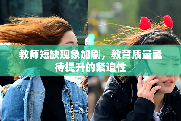 教师短缺现象加剧，教育质量亟待提升的紧迫性