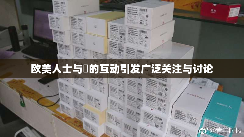 欧美人士与嘼的互动引发广泛关注与讨论
