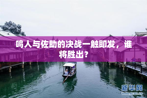鸣人与佐助的决战一触即发，谁将胜出？