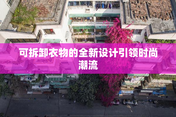 可拆卸衣物的全新设计引领时尚潮流
