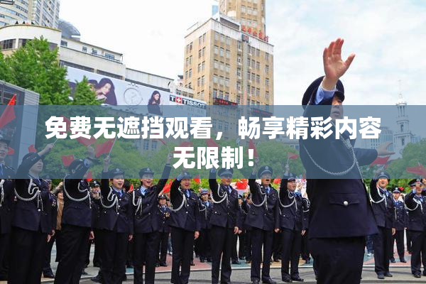 免费无遮挡观看，畅享精彩内容无限制！