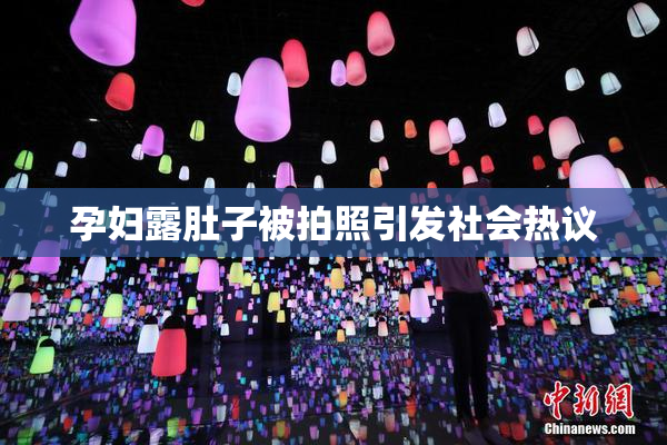 孕妇露肚子被拍照引发社会热议