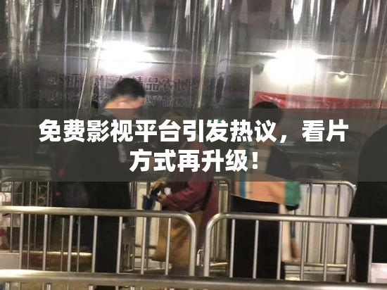 免费影视平台引发热议，看片方式再升级！