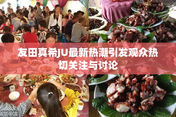 友田真希JU最新热潮引发观众热切关注与讨论