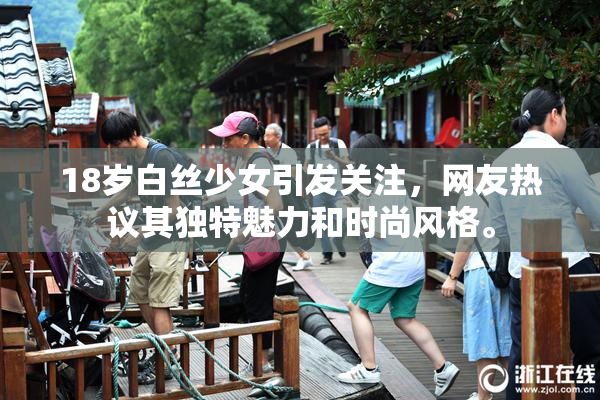 18岁白丝少女引发关注，网友热议其独特魅力和时尚风格。