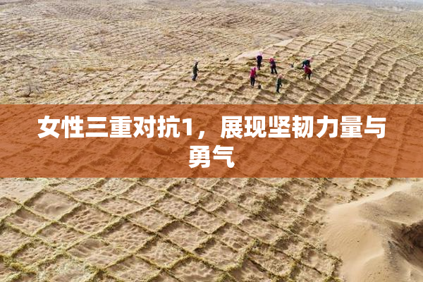 女性三重对抗1，展现坚韧力量与勇气