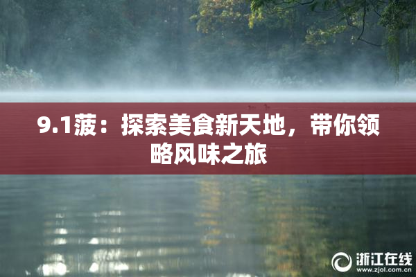 9.1菠：探索美食新天地，带你领略风味之旅