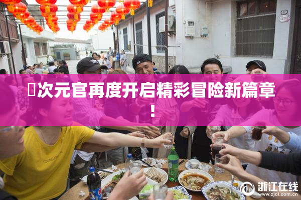 囧次元官再度开启精彩冒险新篇章！