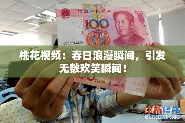 桃花视频：春日浪漫瞬间，引发无数欢笑瞬间！