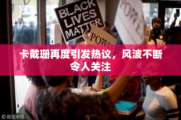 卡戴珊再度引发热议，风波不断令人关注