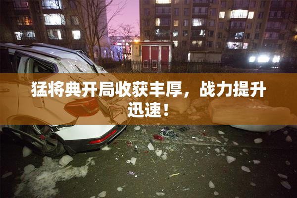 猛将典开局收获丰厚，战力提升迅速！
