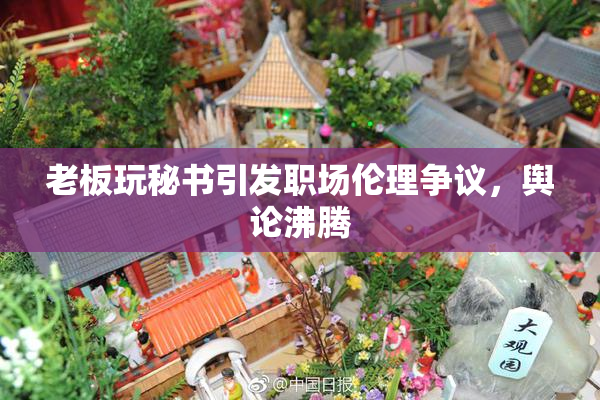 老板玩秘书引发职场伦理争议，舆论沸腾
