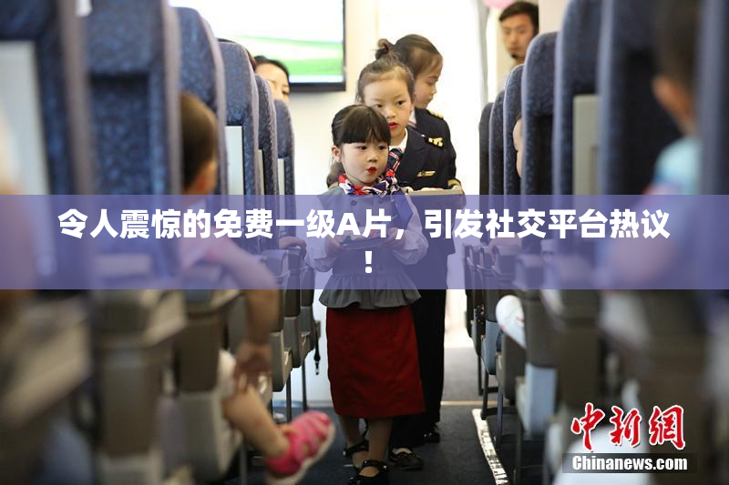 令人震惊的免费一级A片，引发社交平台热议！