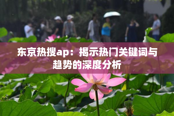 东京热搜ap：揭示热门关键词与趋势的深度分析