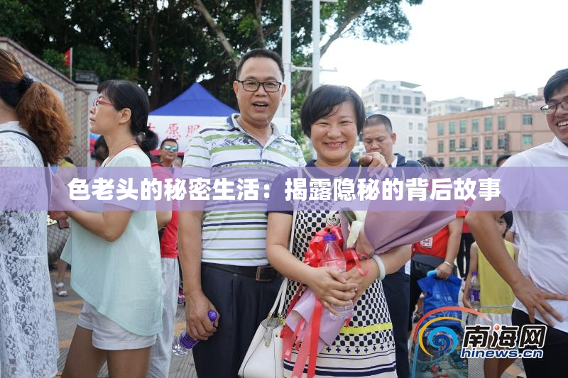 色老头的秘密生活：揭露隐秘的背后故事