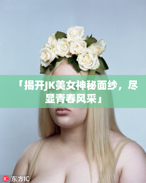 「揭开JK美女神秘面纱，尽显青春风采」