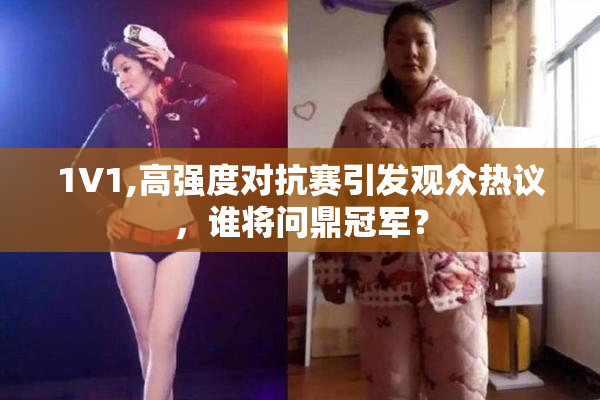 1V1,高强度对抗赛引发观众热议，谁将问鼎冠军？