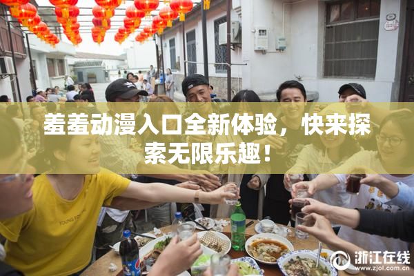 羞羞动漫入口全新体验，快来探索无限乐趣！
