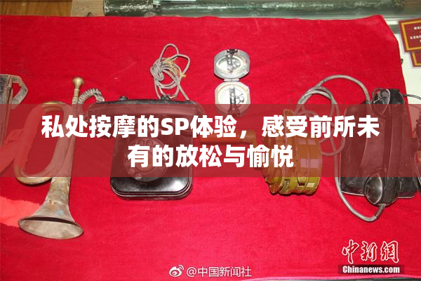 私处按摩的SP体验，感受前所未有的放松与愉悦
