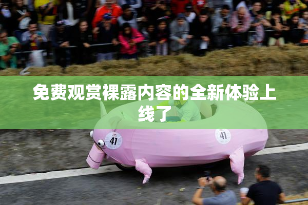 免费观赏裸露内容的全新体验上线了