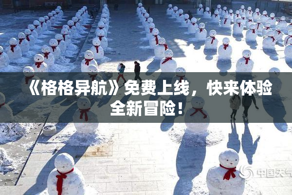 《格格异航》免费上线，快来体验全新冒险！