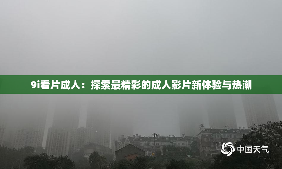 9i看片成人：探索最精彩的成人影片新体验与热潮