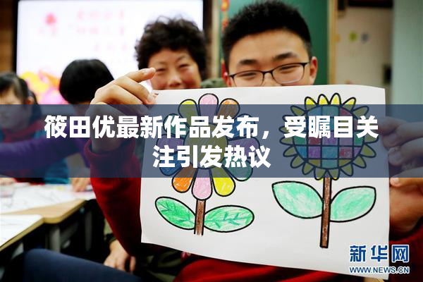 筱田优最新作品发布，受瞩目关注引发热议