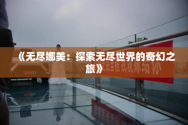 《无尽娜美：探索无尽世界的奇幻之旅》