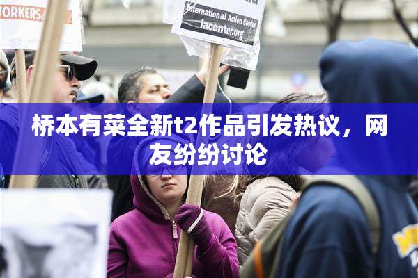桥本有菜全新t2作品引发热议，网友纷纷讨论