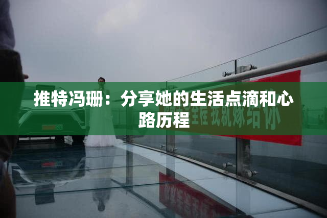 推特冯珊：分享她的生活点滴和心路历程