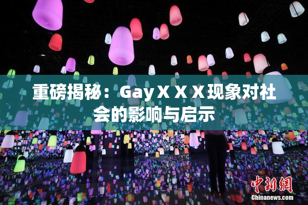 重磅揭秘：GayⅩⅩⅩ现象对社会的影响与启示