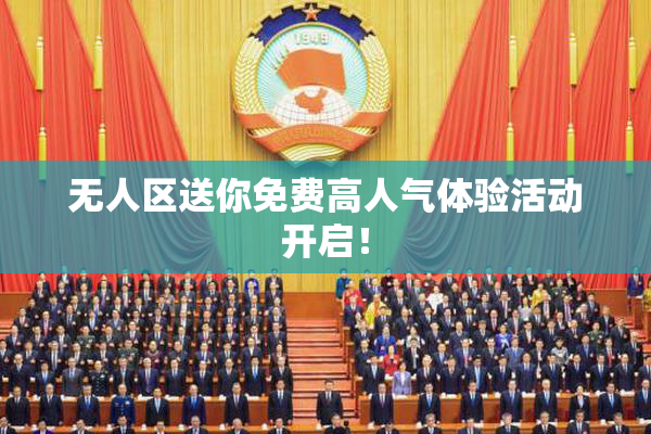 无人区送你免费高人气体验活动开启！