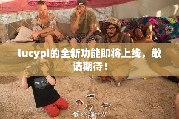 lucypi的全新功能即将上线，敬请期待！