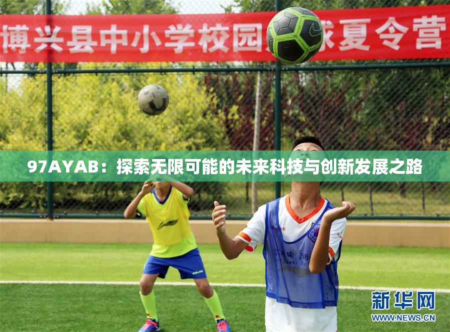 97AYAB：探索无限可能的未来科技与创新发展之路