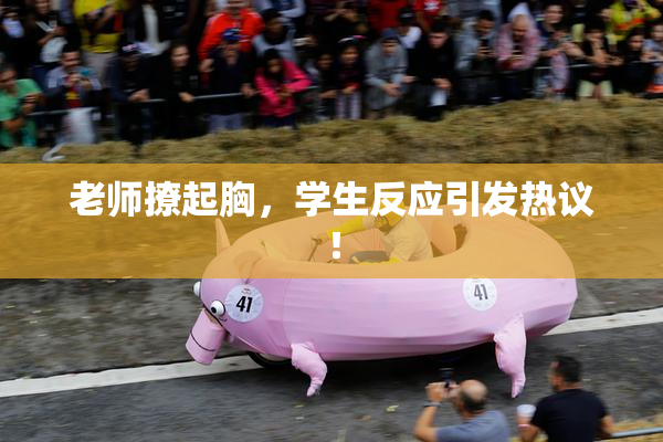 老师撩起胸，学生反应引发热议！
