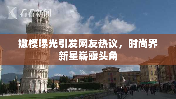 嫩模曝光引发网友热议，时尚界新星崭露头角