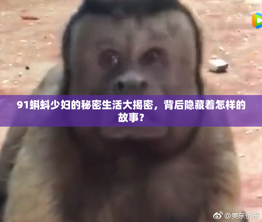 91蝌蚪少妇的秘密生活大揭密，背后隐藏着怎样的故事？