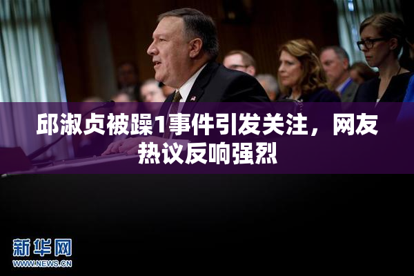 邱淑贞被躁1事件引发关注，网友热议反响强烈