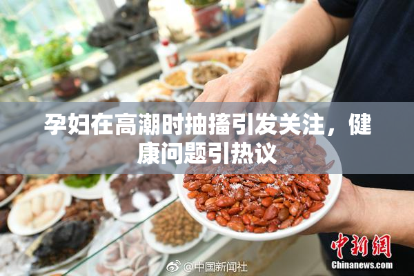 孕妇在高潮时抽搐引发关注，健康问题引热议