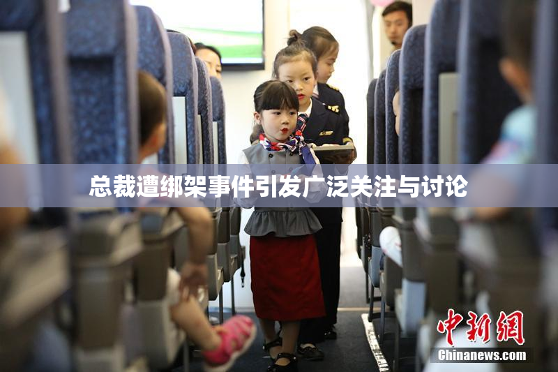 总裁遭绑架事件引发广泛关注与讨论